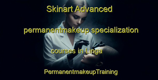 Skinart Advanced permanentmakeup specialization courses in Linga | PermanentmakeupTraining | PermanentmakeupClasses | SkinartTraining-Australia