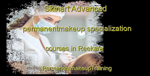 Skinart Advanced permanentmakeup specialization courses in Reekara | PermanentmakeupTraining | PermanentmakeupClasses | SkinartTraining-Australia