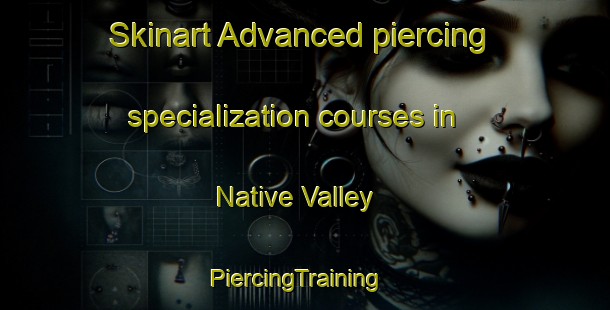 Skinart Advanced piercing specialization courses in Native Valley | PiercingTraining | PiercingClasses | SkinartTraining-Australia