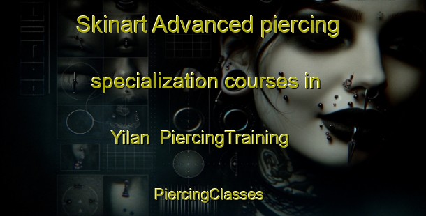 Skinart Advanced piercing specialization courses in Yilan | PiercingTraining | PiercingClasses | SkinartTraining-Australia