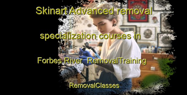 Skinart Advanced removal specialization courses in Forbes River | RemovalTraining | RemovalClasses | SkinartTraining-Australia