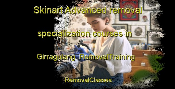 Skinart Advanced removal specialization courses in Girragulang | RemovalTraining | RemovalClasses | SkinartTraining-Australia