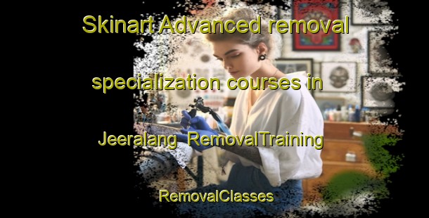Skinart Advanced removal specialization courses in Jeeralang | RemovalTraining | RemovalClasses | SkinartTraining-Australia