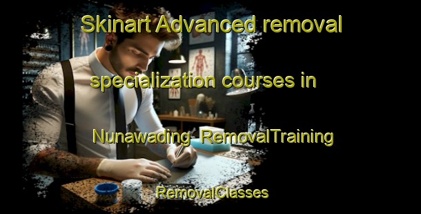 Skinart Advanced removal specialization courses in Nunawading | RemovalTraining | RemovalClasses | SkinartTraining-Australia