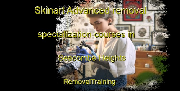 Skinart Advanced removal specialization courses in Seacombe Heights | RemovalTraining | RemovalClasses | SkinartTraining-Australia