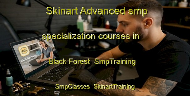 Skinart Advanced smp specialization courses in Black Forest | SmpTraining | SmpClasses | SkinartTraining-Australia