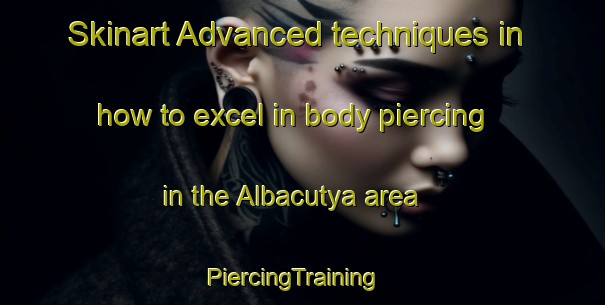 Skinart Advanced techniques in how to excel in body piercing in the Albacutya area | PiercingTraining | PiercingClasses | SkinartTraining-Australia