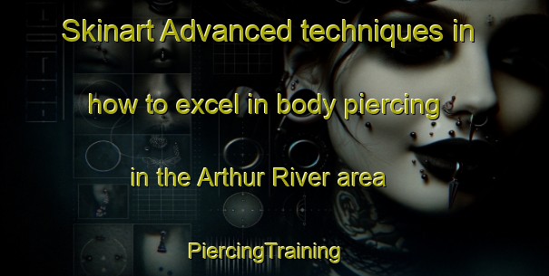 Skinart Advanced techniques in how to excel in body piercing in the Arthur River area | PiercingTraining | PiercingClasses | SkinartTraining-Australia