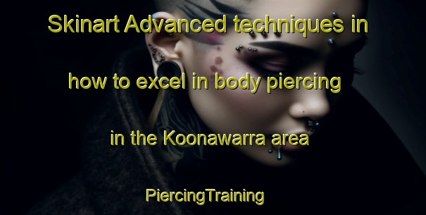 Skinart Advanced techniques in how to excel in body piercing in the Koonawarra area | PiercingTraining | PiercingClasses | SkinartTraining-Australia