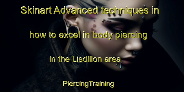 Skinart Advanced techniques in how to excel in body piercing in the Lisdillon area | PiercingTraining | PiercingClasses | SkinartTraining-Australia