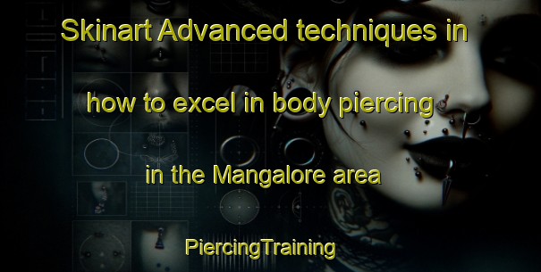 Skinart Advanced techniques in how to excel in body piercing in the Mangalore area | PiercingTraining | PiercingClasses | SkinartTraining-Australia