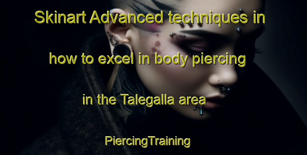 Skinart Advanced techniques in how to excel in body piercing in the Talegalla area | PiercingTraining | PiercingClasses | SkinartTraining-Australia