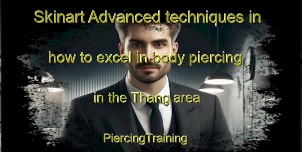 Skinart Advanced techniques in how to excel in body piercing in the Thang area | PiercingTraining | PiercingClasses | SkinartTraining-Australia