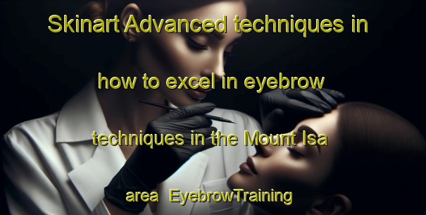 Skinart Advanced techniques in how to excel in eyebrow techniques in the Mount Isa area | EyebrowTraining | EyebrowClasses | SkinartTraining-Australia