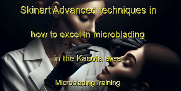 Skinart Advanced techniques in how to excel in microblading in the Kaoota area | MicrobladingTraining | MicrobladingClasses | SkinartTraining-Australia