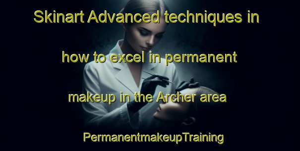 Skinart Advanced techniques in how to excel in permanent makeup in the Archer area | PermanentmakeupTraining | PermanentmakeupClasses | SkinartTraining-Australia
