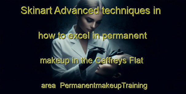 Skinart Advanced techniques in how to excel in permanent makeup in the Caffreys Flat area | PermanentmakeupTraining | PermanentmakeupClasses | SkinartTraining-Australia