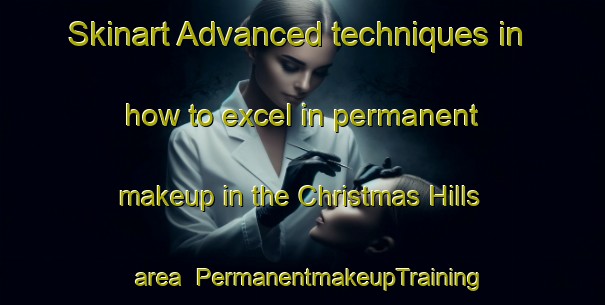 Skinart Advanced techniques in how to excel in permanent makeup in the Christmas Hills area | PermanentmakeupTraining | PermanentmakeupClasses | SkinartTraining-Australia