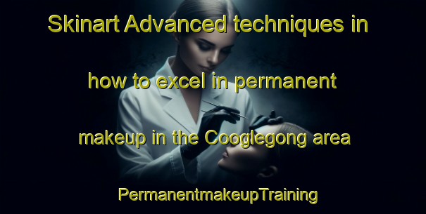 Skinart Advanced techniques in how to excel in permanent makeup in the Cooglegong area | PermanentmakeupTraining | PermanentmakeupClasses | SkinartTraining-Australia