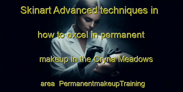 Skinart Advanced techniques in how to excel in permanent makeup in the Cryna Meadows area | PermanentmakeupTraining | PermanentmakeupClasses | SkinartTraining-Australia