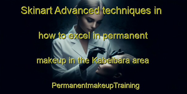Skinart Advanced techniques in how to excel in permanent makeup in the Kabelbara area | PermanentmakeupTraining | PermanentmakeupClasses | SkinartTraining-Australia