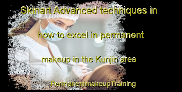 Skinart Advanced techniques in how to excel in permanent makeup in the Kunjin area | PermanentmakeupTraining | PermanentmakeupClasses | SkinartTraining-Australia