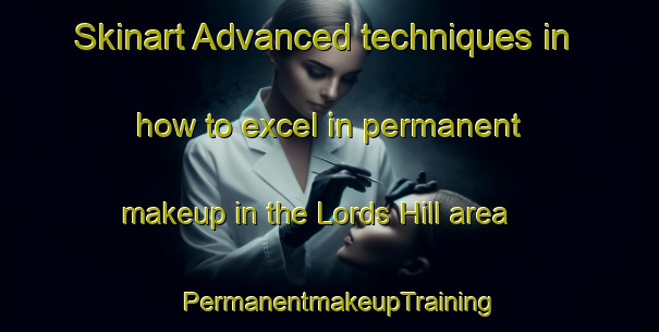 Skinart Advanced techniques in how to excel in permanent makeup in the Lords Hill area | PermanentmakeupTraining | PermanentmakeupClasses | SkinartTraining-Australia