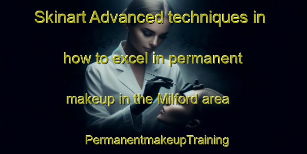 Skinart Advanced techniques in how to excel in permanent makeup in the Milford area | PermanentmakeupTraining | PermanentmakeupClasses | SkinartTraining-Australia