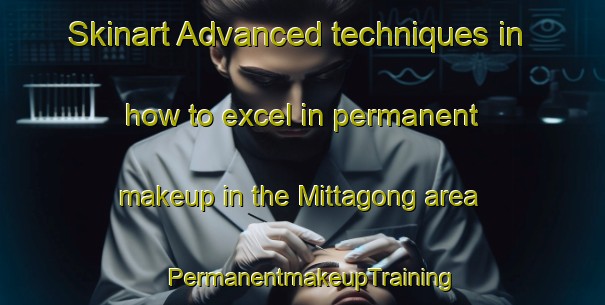 Skinart Advanced techniques in how to excel in permanent makeup in the Mittagong area | PermanentmakeupTraining | PermanentmakeupClasses | SkinartTraining-Australia