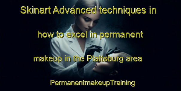 Skinart Advanced techniques in how to excel in permanent makeup in the Plattsburg area | PermanentmakeupTraining | PermanentmakeupClasses | SkinartTraining-Australia