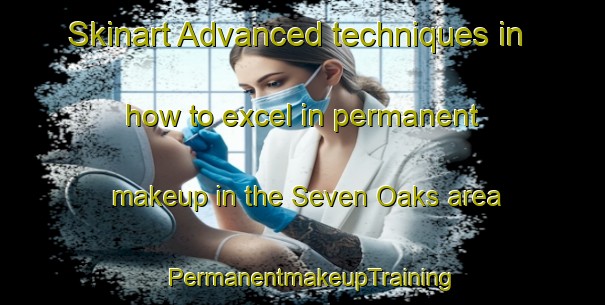 Skinart Advanced techniques in how to excel in permanent makeup in the Seven Oaks area | PermanentmakeupTraining | PermanentmakeupClasses | SkinartTraining-Australia