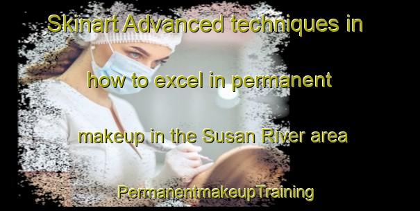 Skinart Advanced techniques in how to excel in permanent makeup in the Susan River area | PermanentmakeupTraining | PermanentmakeupClasses | SkinartTraining-Australia