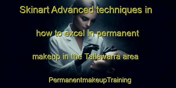 Skinart Advanced techniques in how to excel in permanent makeup in the Tallawarra area | PermanentmakeupTraining | PermanentmakeupClasses | SkinartTraining-Australia