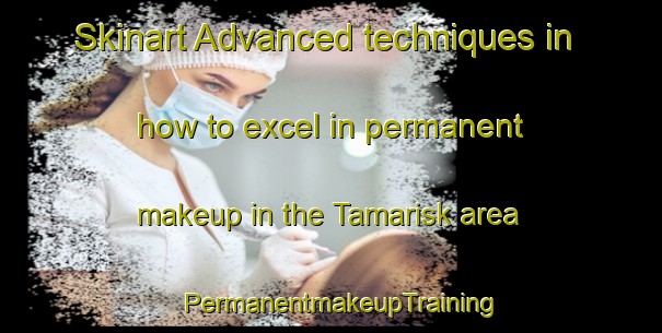 Skinart Advanced techniques in how to excel in permanent makeup in the Tamarisk area | PermanentmakeupTraining | PermanentmakeupClasses | SkinartTraining-Australia