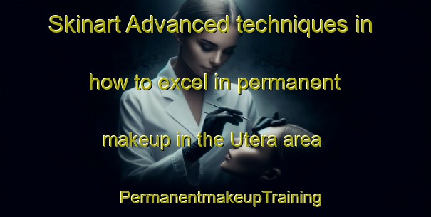 Skinart Advanced techniques in how to excel in permanent makeup in the Utera area | PermanentmakeupTraining | PermanentmakeupClasses | SkinartTraining-Australia