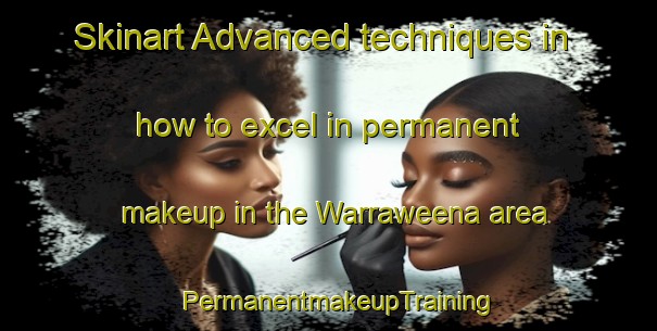 Skinart Advanced techniques in how to excel in permanent makeup in the Warraweena area | PermanentmakeupTraining | PermanentmakeupClasses | SkinartTraining-Australia
