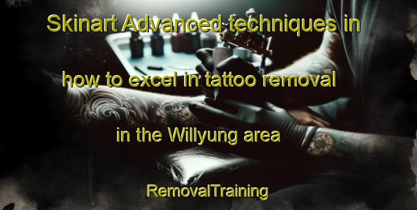 Skinart Advanced techniques in how to excel in tattoo removal in the Willyung area | RemovalTraining | RemovalClasses | SkinartTraining-Australia
