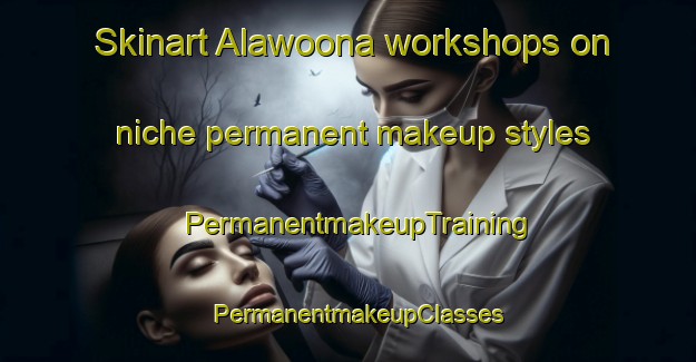 Skinart Alawoona workshops on niche permanent makeup styles | PermanentmakeupTraining | PermanentmakeupClasses | SkinartTraining-Australia