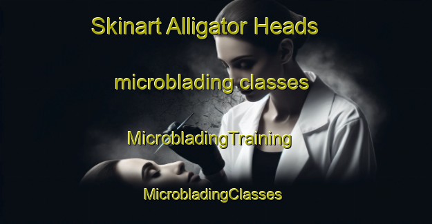 Skinart Alligator Heads microblading classes | MicrobladingTraining | MicrobladingClasses | SkinartTraining-Australia