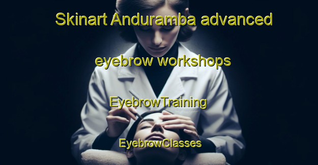 Skinart Anduramba advanced eyebrow workshops | EyebrowTraining | EyebrowClasses | SkinartTraining-Australia