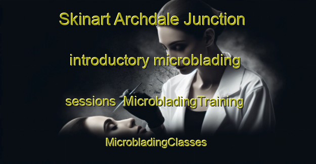 Skinart Archdale Junction introductory microblading sessions | MicrobladingTraining | MicrobladingClasses | SkinartTraining-Australia