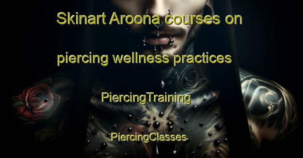 Skinart Aroona courses on piercing wellness practices | PiercingTraining | PiercingClasses | SkinartTraining-Australia