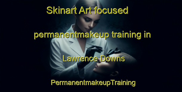 Skinart Art-focused permanentmakeup training in Lawrence Downs | PermanentmakeupTraining | PermanentmakeupClasses | SkinartTraining-Australia
