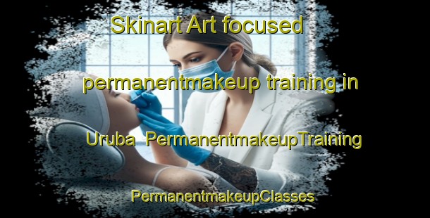 Skinart Art-focused permanentmakeup training in Uruba | PermanentmakeupTraining | PermanentmakeupClasses | SkinartTraining-Australia