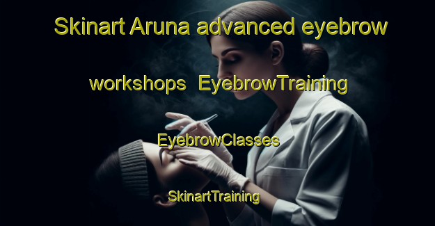 Skinart Aruna advanced eyebrow workshops | EyebrowTraining | EyebrowClasses | SkinartTraining-Australia