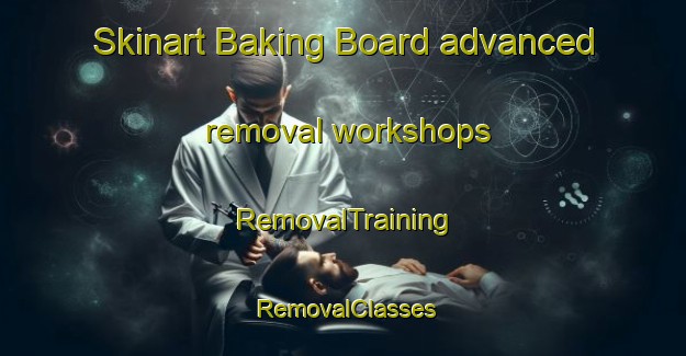 Skinart Baking Board advanced removal workshops | RemovalTraining | RemovalClasses | SkinartTraining-Australia