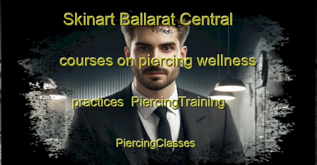 Skinart Ballarat Central courses on piercing wellness practices | PiercingTraining | PiercingClasses | SkinartTraining-Australia
