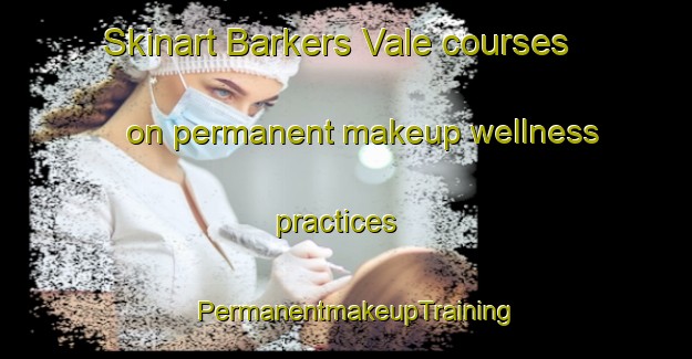 Skinart Barkers Vale courses on permanent makeup wellness practices | PermanentmakeupTraining | PermanentmakeupClasses | SkinartTraining-Australia