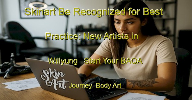 Skinart Be Recognized for Best Practice: New Artists in Willyung - Start Your BAQA Journey | Body Art Qualification Authority | BAQA-Australia