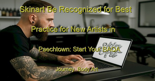Skinart Be Recognized for Best Practice for New Artists in Paechtown: Start Your BAQA Journey | Body Art Qualification Authority | BAQA-Australia